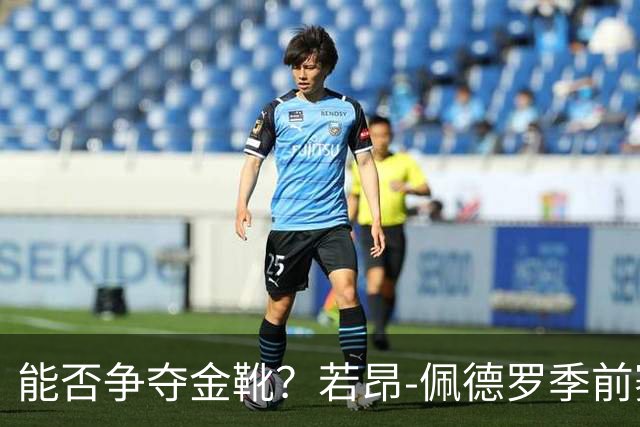能否争夺金靴？若昂-佩德罗季前赛状态火热